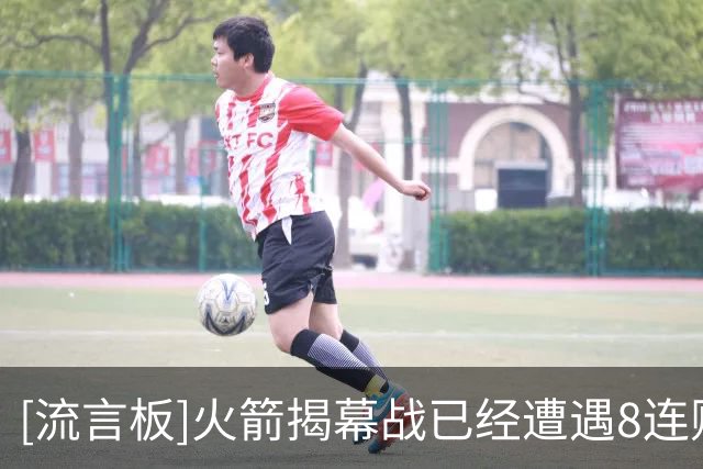 [流言板]火箭揭幕战已经遭遇8连败，上次赢揭幕战还是17年赢勇士1分